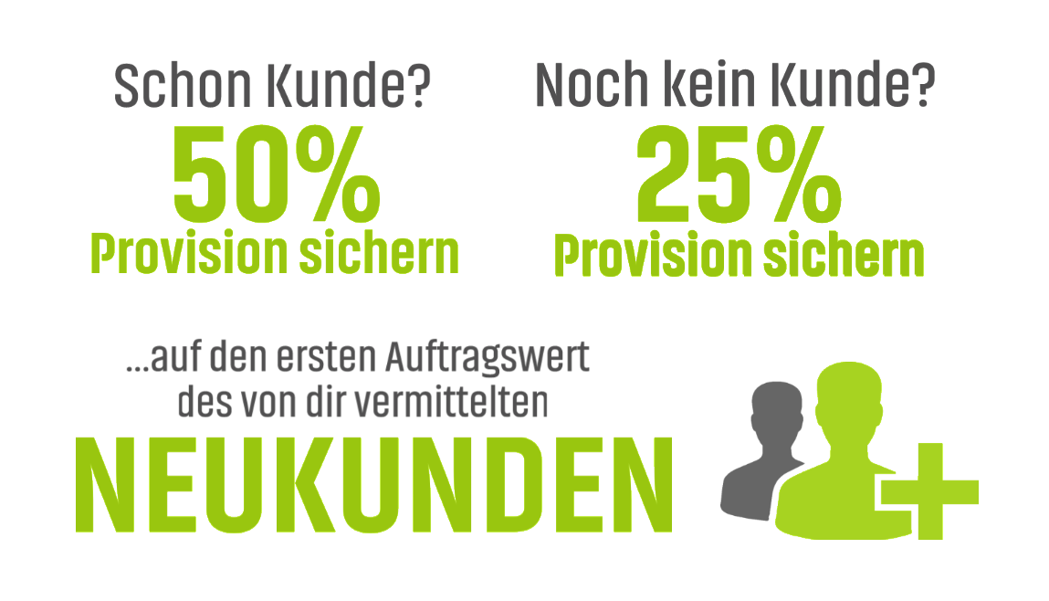 Schon Kunde? 50% Provision sichern. Noch kein Kunde? 25% Provision sichern. Auf den ersten Auftragswert des von dir vermittelten Neukunden.